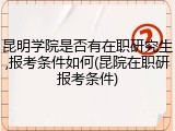 昆明学院是否有在职研究生,报考条件如何(昆院在职研报考条件)