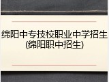 绵阳中专技校职业中学招生(绵阳职中招生)