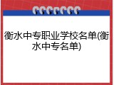 衡水中专职业学校名单(衡水中专名单)