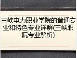三峡电力职业学院的普通专业和特色专业详解(三峡职院专业解析)
