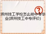 滨州技工学校怎么样中专毕业(滨州技工中专评价)