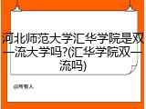 河北师范大学汇华学院是双一流大学吗?(汇华学院双一流吗)