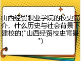 山西经贸职业学院的校史简介，什么历史与社会背景下建校的("山西经贸校史背景")