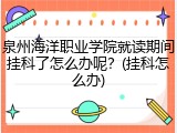 泉州海洋职业学院就读期间挂科了怎么办呢？(挂科怎么办)