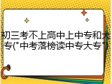 初三考不上高中上中专和大专("中考落榜读中专大专")