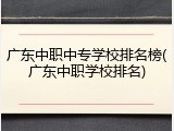 广东中职中专学校排名榜(广东中职学校排名)