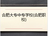 合肥大专中专学校(合肥职校)