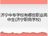 济宁中专学校有哪些职业高中生(济宁职高学校)