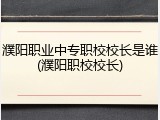 濮阳职业中专职校校长是谁(濮阳职校校长)