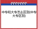 中专和大专怎么区别(中专大专区别)