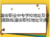惠安职业中专学校地址及交通路线(惠安职校地址交通)