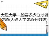 大理大学一般要多少分才能录取(大理大学录取分数线)