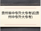 贵州省中专升大专考试(贵州中专升大专考)