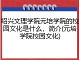 绍兴文理学院元培学院的校园文化是什么，简介(元培学院校园文化)