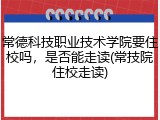常德科技职业技术学院要住校吗，是否能走读(常技院住校走读)