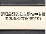 邵阳最好的公立职校中专排名(邵阳公立职校排名)