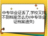 中专毕业证丢了,学校又找不到档案怎么办(中专毕业证档案遗失)