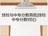 技校与中专分数高低(技校中专分数对比)