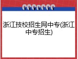 浙江技校招生网中专(浙江中专招生)