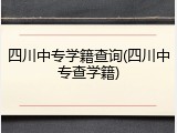 四川中专学籍查询(四川中专查学籍)