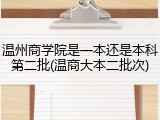 温州商学院是一本还是本科第二批(温商大本二批次)
