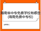 海南省中专免费学校有哪些(海南免费中专校)