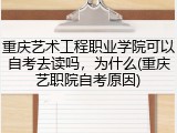 重庆艺术工程职业学院可以自考去读吗，为什么(重庆艺职院自考原因)