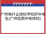 广州有什么技校学校好中专生(广州优质中专技校)