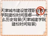 天津城市建设管理职业技术学院建校时间是哪一年，什么历史背景(天津城建学院建校时间背景)
