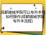 成都锦城学院可以专升本吗，如何操作(成都锦城学院专升本流程)