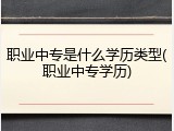 职业中专是什么学历类型(职业中专学历)