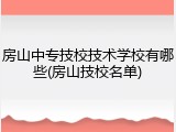 房山中专技校技术学校有哪些(房山技校名单)