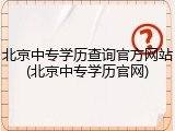 北京中专学历查询官方网站(北京中专学历官网)