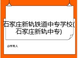石家庄新轨铁道中专学校(石家庄新轨中专)