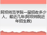 阿坝师范学院一届招收多少人，最近几年(阿坝师院近年招生数)