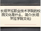 长垣烹饪职业技术学院的校园文化是什么，简介(长垣烹饪学院文化)