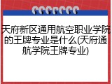 天府新区通用航空职业学院的王牌专业是什么(天府通航学院王牌专业)