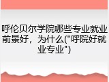 呼伦贝尔学院哪些专业就业前景好，为什么("呼院好就业专业")