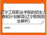 辽宁工程职业学院的招生人数和计划解读(辽宁职院招生解析)