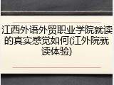 江西外语外贸职业学院就读的真实感觉如何(江外院就读体验)