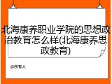北海康养职业学院的思想政治教育怎么样(北海康养思政教育)