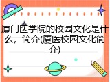 厦门医学院的校园文化是什么，简介(厦医校园文化简介)