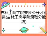 吉林工商学院要多少分才能进(吉林工商学院录取分数线)