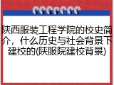 陕西服装工程学院的校史简介，什么历史与社会背景下建校的(陕服院建校背景)