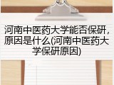 河南中医药大学能否保研，原因是什么(河南中医药大学保研原因)