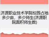 济源职业技术学院校园占地多少亩，多少师生(济源职院面积师生数)