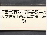 江西管理职业学院是双一流大学吗?(江西职院是双一流吗)