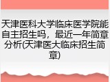 天津医科大学临床医学院能自主招生吗，最近一年简章分析(天津医大临床招生简章)