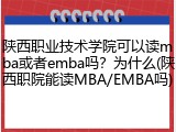 陕西职业技术学院可以读mba或者emba吗？为什么(陕西职院能读MBA/EMBA吗)