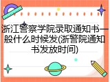 浙江警察学院录取通知书一般什么时候发(浙警院通知书发放时间)